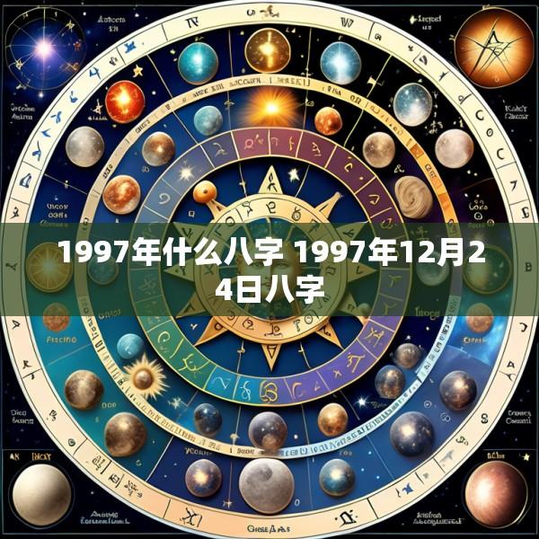 1997年什么八字 1997年12月24日八字