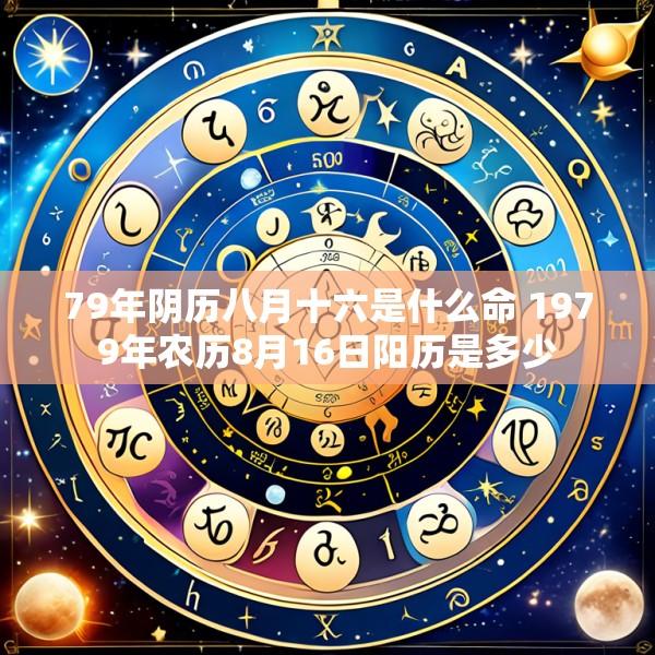 79年阴历八月十六是什么命 1979年农历8月16日阳历是多少