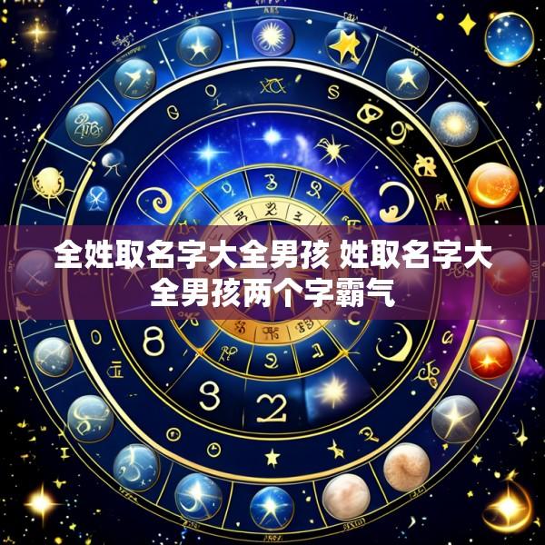 全姓取名字大全男孩 姓取名字大全男孩两个字霸气