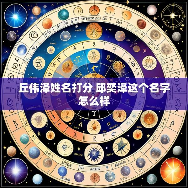 丘伟泽姓名打分 邱奕泽这个名字怎么样