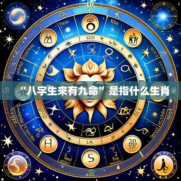 “八字生来有九命”是指什么生肖
