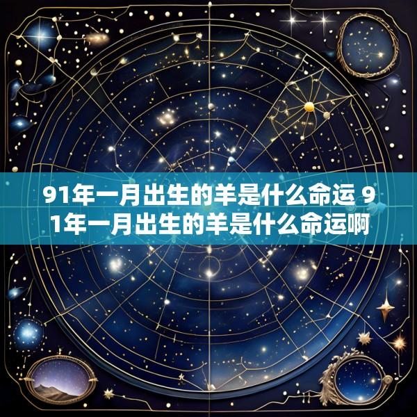 91年一月出生的羊是什么命运 91年一月出生的羊是什么命运啊