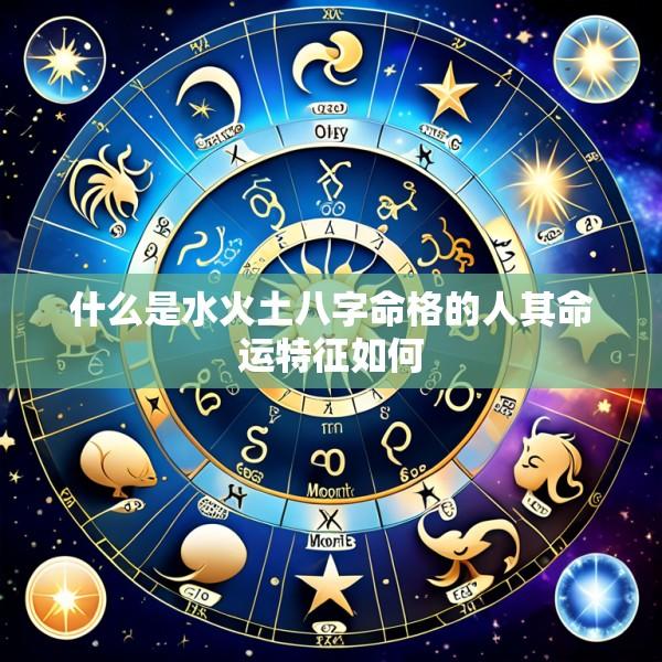 什么是水火土八字命格的人其命运特征如何