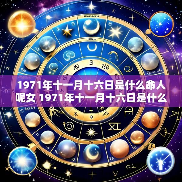 1971年十一月十六日是什么命人呢女 1971年十一月十六日是什么命人呢女人