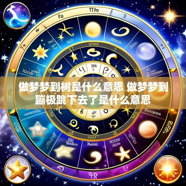 做梦梦到树是什么意思 做梦梦到蹦极跳下去了是什么意思