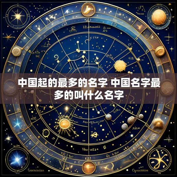 中国起的最多的名字 中国名字最多的叫什么名字