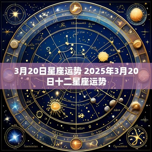 3月20日星座运势 2025年3月20日十二星座运势
