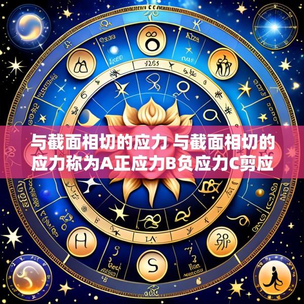 与截面相切的应力 与截面相切的应力称为A正应力B负应力C剪应力D全应力
