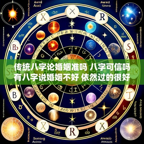 传统八字论婚姻准吗 八字可信吗有八字说婚姻不好 依然过的很好的吗