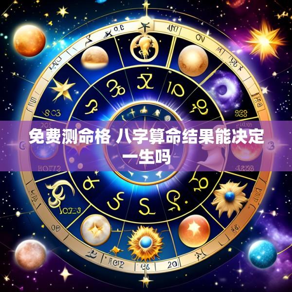 免费测命格 八字算命结果能决定一生吗