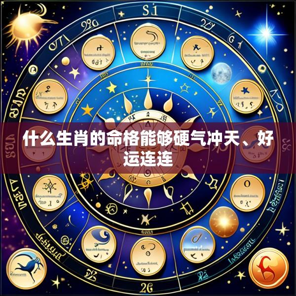什么生肖的命格能够硬气冲天、好运连连