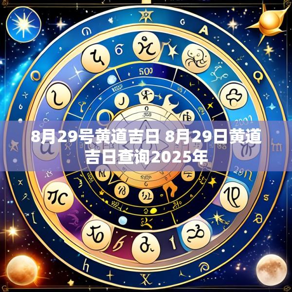 8月29号黄道吉日 8月29日黄道吉日查询2025年