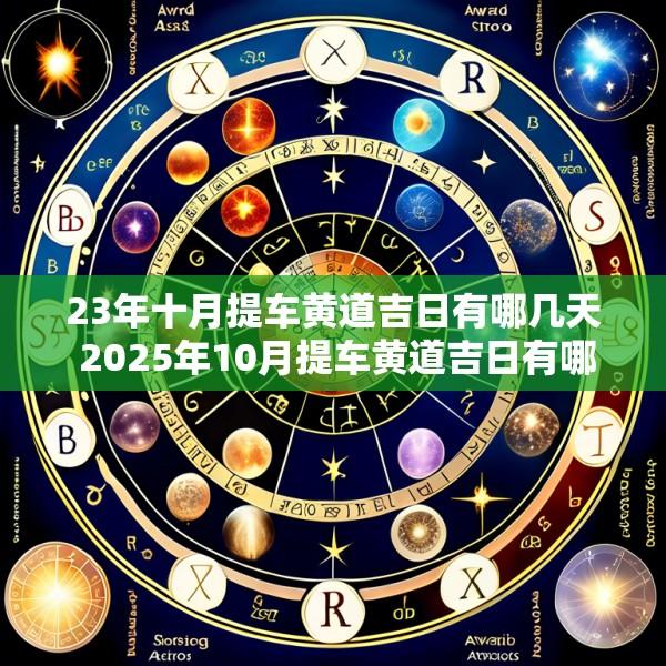 23年十月提车黄道吉日有哪几天 2025年10月提车黄道吉日有哪几天