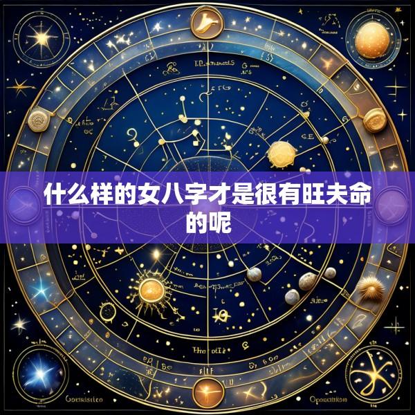 什么样的女八字才是很有旺夫命的呢