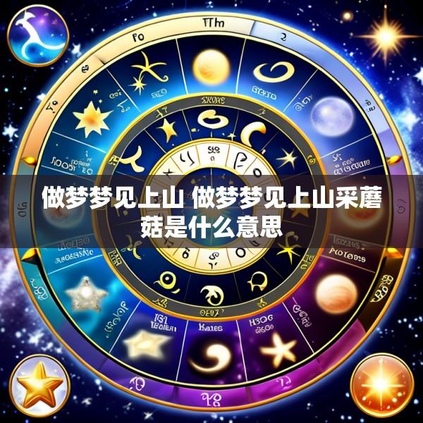 做梦梦见上山 做梦梦见上山采蘑菇是什么意思