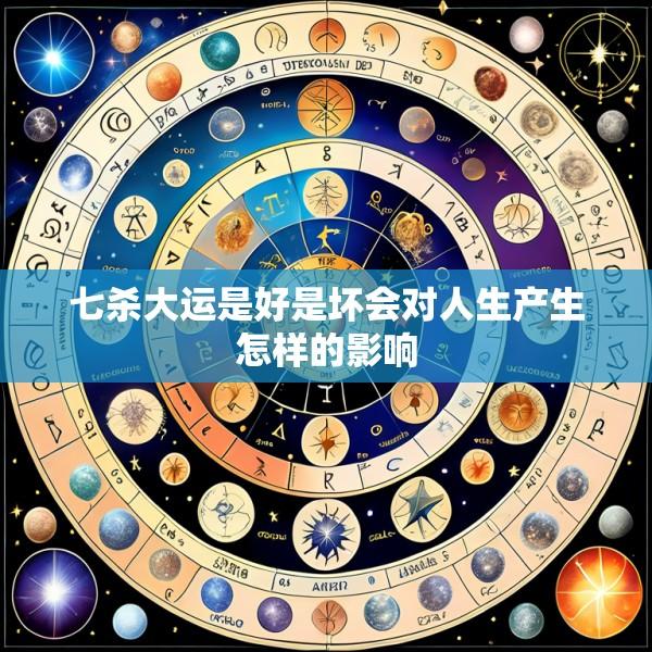 七杀大运是好是坏会对人生产生怎样的影响