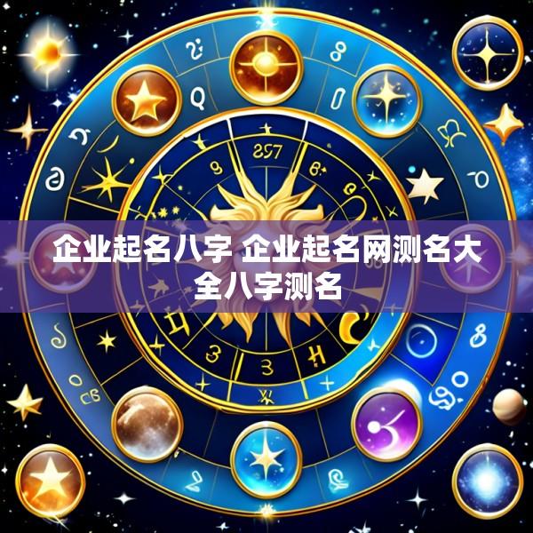 企业起名八字 企业起名网测名大全八字测名