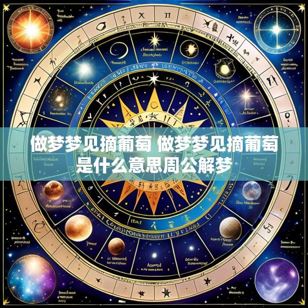 做梦梦见摘葡萄 做梦梦见摘葡萄是什么意思周公解梦