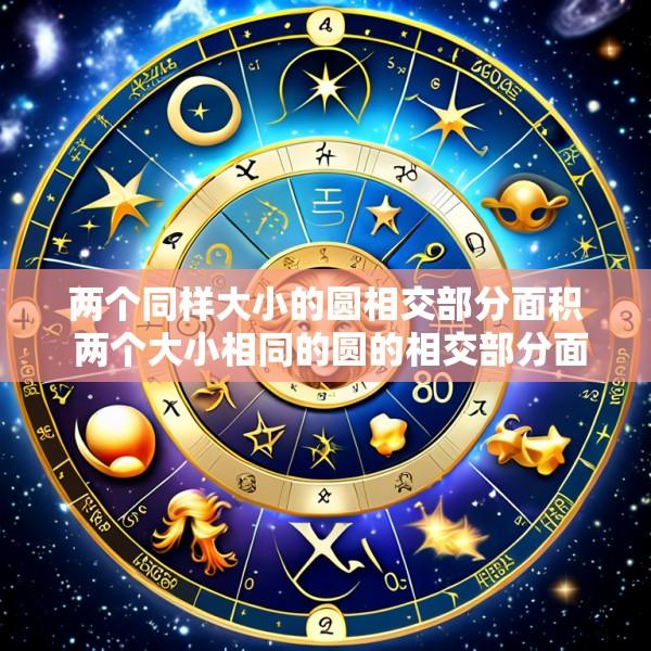 两个同样大小的圆相交部分面积 两个大小相同的圆的相交部分面积