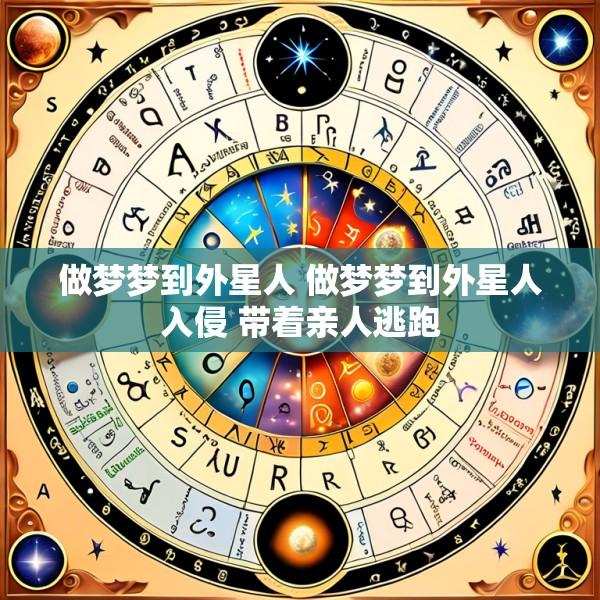 做梦梦到外星人 做梦梦到外星人入侵 带着亲人逃跑
