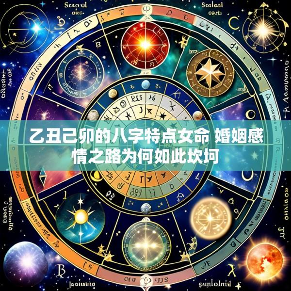 乙丑己卯的八字特点女命 婚姻感情之路为何如此坎坷