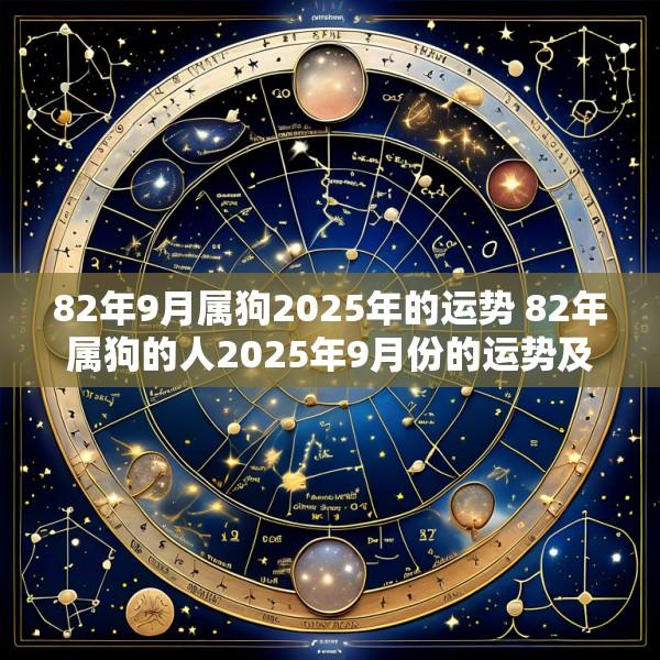82年9月属狗2025年的运势 82年属狗的人2025年9月份的运势及运程