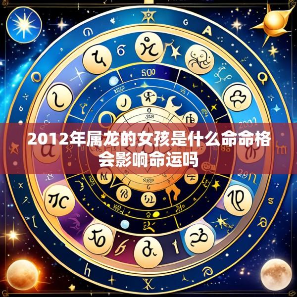 2012年属龙的女孩是什么命命格会影响命运吗