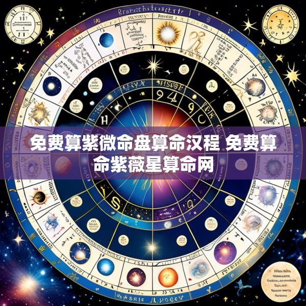 免费算紫微命盘算命汉程 免费算命紫薇星算命网