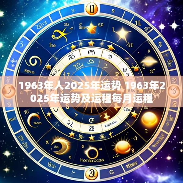 1963年人2025年运势 1963年2025年运势及运程每月运程