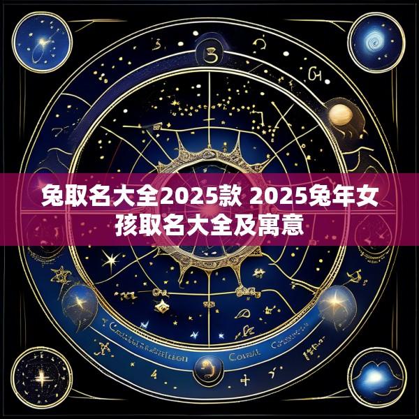 兔取名大全2025款 2025兔年女孩取名大全及寓意
