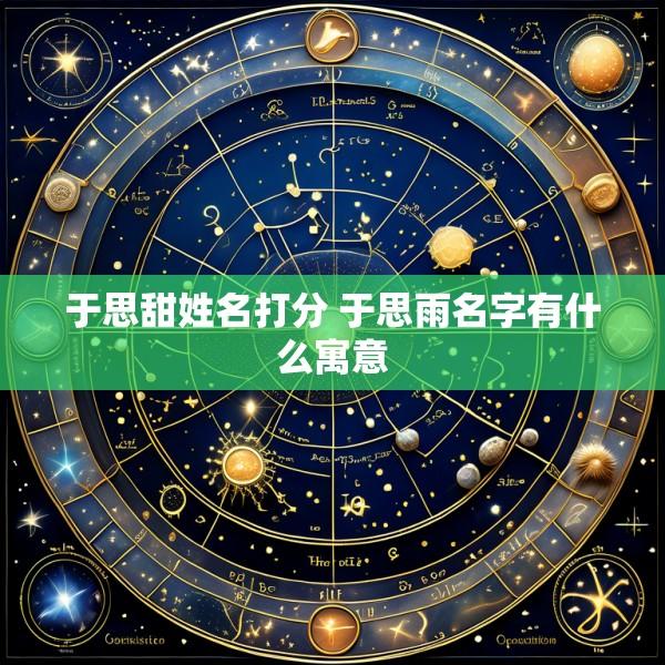 于思甜姓名打分 于思雨名字有什么寓意