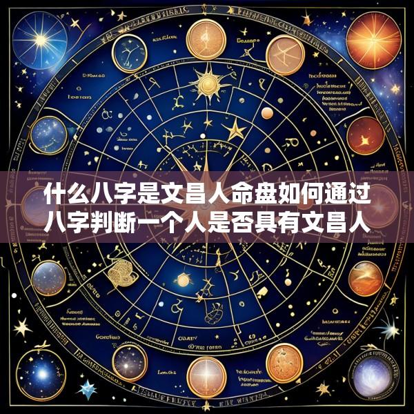 什么八字是文昌人命盘如何通过八字判断一个人是否具有文昌人的特质