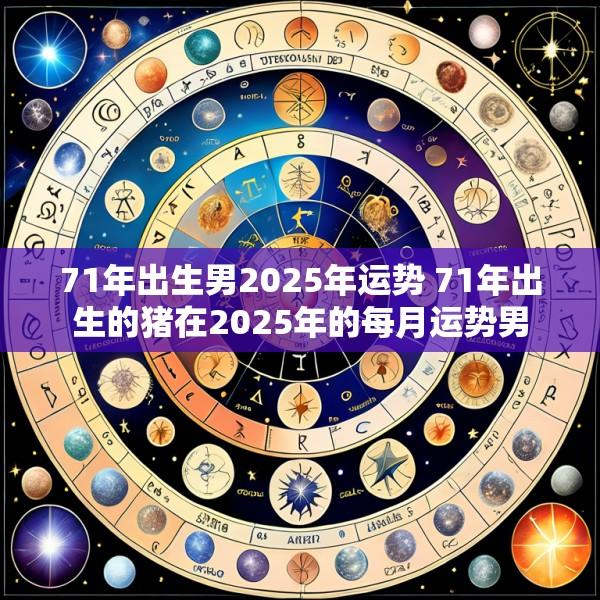 71年出生男2025年运势 71年出生的猪在2025年的每月运势男