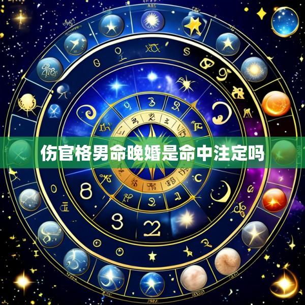 伤官格男命晚婚是命中注定吗