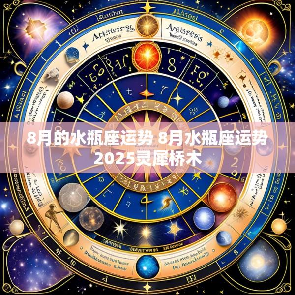 8月的水瓶座运势 8月水瓶座运势2025灵犀桥木