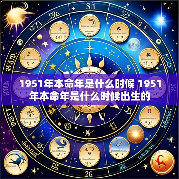 1951年本命年是什么时候 1951年本命年是什么时候出生的