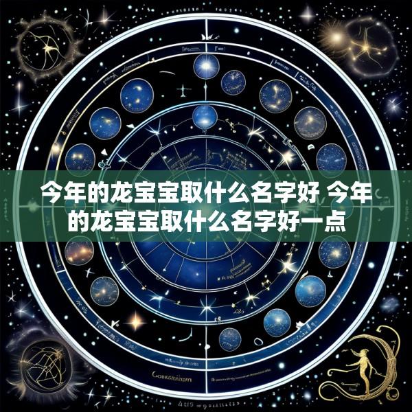 今年的龙宝宝取什么名字好 今年的龙宝宝取什么名字好一点