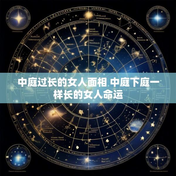 中庭过长的女人面相 中庭下庭一样长的女人命运