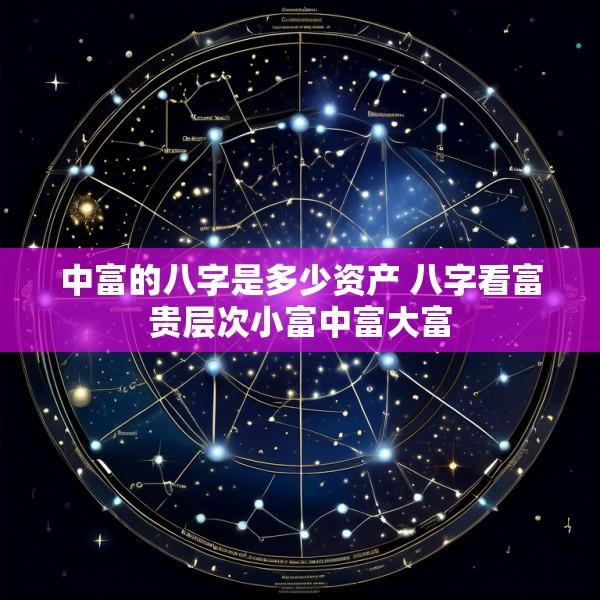 中富的八字是多少资产 八字看富贵层次小富中富大富