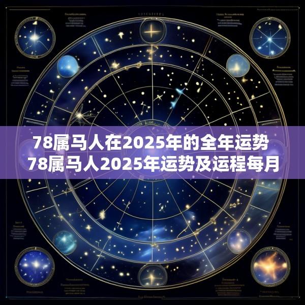 78属马人在2025年的全年运势 78属马人2025年运势及运程每月运程