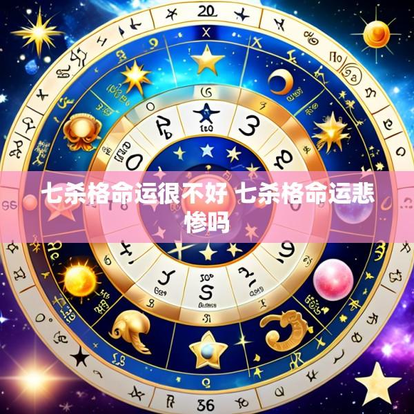 七杀格命运很不好 七杀格命运悲惨吗