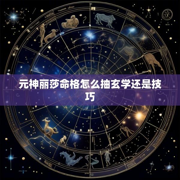 元神丽莎命格怎么抽玄学还是技巧