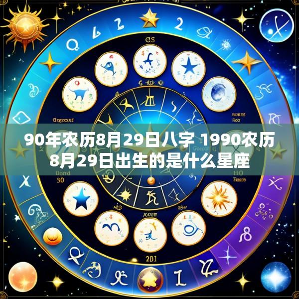 90年农历8月29日八字 1990农历8月29日出生的是什么星座