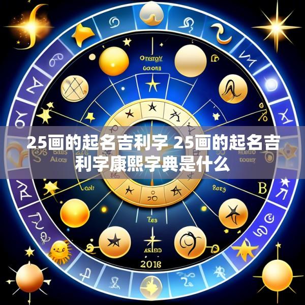 25画的起名吉利字 25画的起名吉利字康熙字典是什么