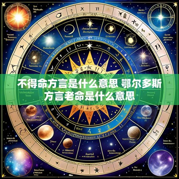 不得命方言是什么意思 鄂尔多斯方言老命是什么意思