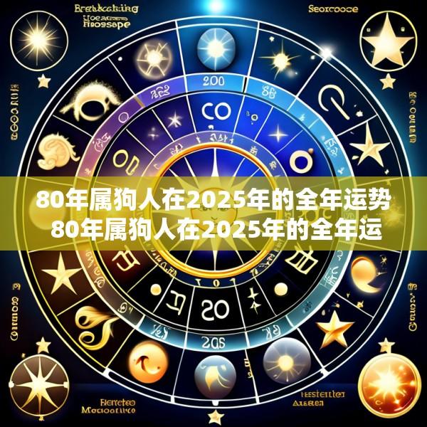 80年属狗人在2025年的全年运势 80年属狗人在2025年的全年运势及运程