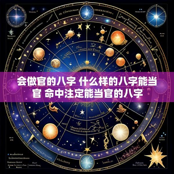 会做官的八字 什么样的八字能当官 命中注定能当官的八字