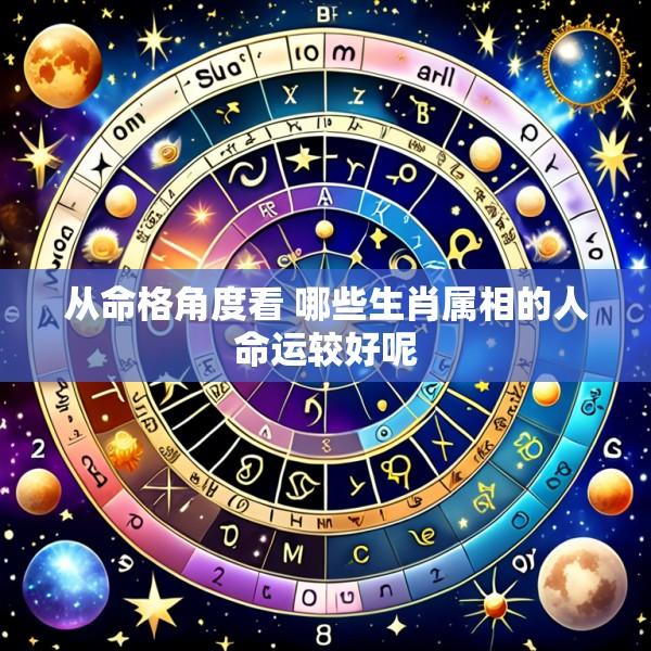 从命格角度看 哪些生肖属相的人命运较好呢