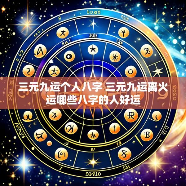 三元九运个人八字 三元九运离火运哪些八字的人好运