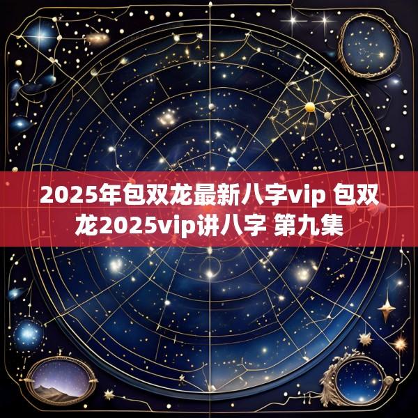 2025年包双龙最新八字vip 包双龙2025vip讲八字 第九集
